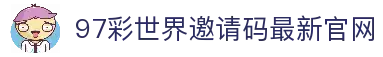 97彩世界邀请码最新_97彩世界导航入口
